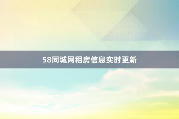 58同城网租房信息实时更新